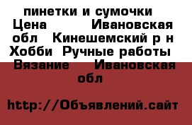 пинетки и сумочки › Цена ­ 200 - Ивановская обл., Кинешемский р-н Хобби. Ручные работы » Вязание   . Ивановская обл.